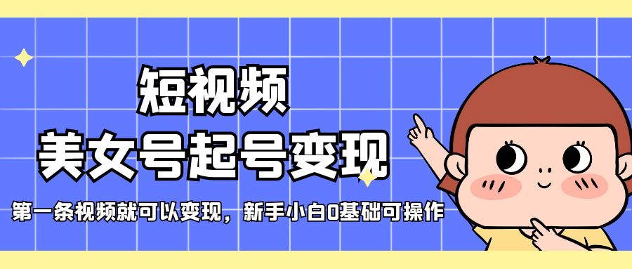 【第4531期】抖音美女号怎么起号变现：第一条视频就可以变现，新手0基础可操作