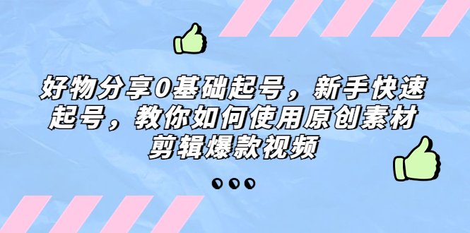 抖音好物推荐怎么做：好物分享0基础起号，教你剪辑爆款视频