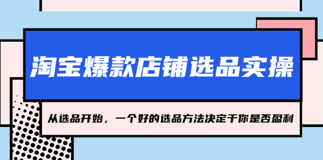 淘宝爆款怎么找：2023从选品开始，淘宝爆款店铺选品实操教程