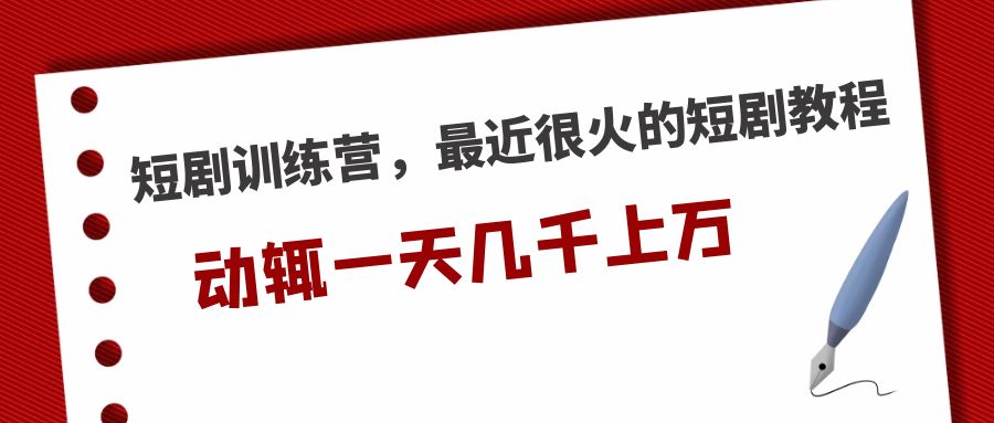 【第4543期】抖音短剧赚钱训练营，最近很火的短剧教程，动辄一天几千上万的收入