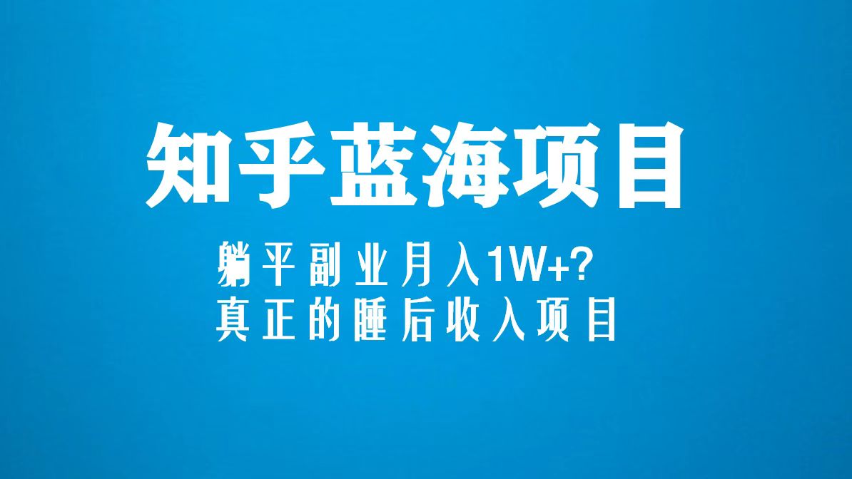 【第4544期】知乎怎么赚钱：知乎蓝海玩法，躺平副业睡后收入项目月入1W+