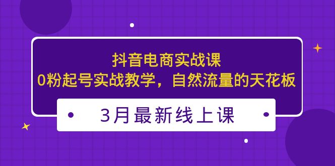 抖音电商起号技巧：3月最新抖音电商，自然流量0粉起号实战教学