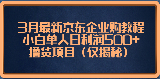 【第4559期】3月最新京东企业购教程，小白单人日利润500+撸货项目（仅揭秘）