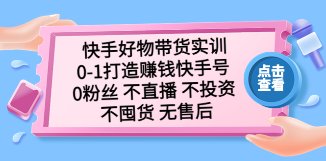 【第4564期】快手带货怎么赚钱：快手好物带货，从0-1打造赚钱快手号