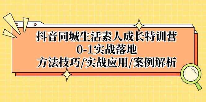 【第4575期】抖音同城号怎么做：抖音同城生活0-1实战，方法技巧|实战应用|案例解析