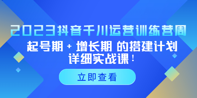 抖音千川投放技巧：2023抖音千川运营起号期+增长期搭建计划实战课