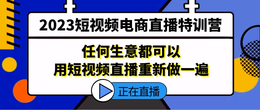 【第4586期】短视频直播电商怎么做：2023短视频电商直播特训营，任何生意用短视频直播重新做一遍