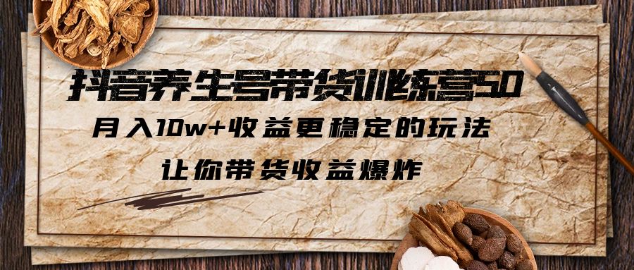 【第4589期】养生馆抖音如何运营：抖音养生号带货·训练营5.0，月入10w+收益更稳定的玩法