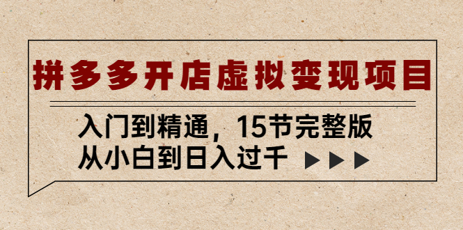 拼多多虚拟项目教程：从小白到日入过千，拼多多开店虚拟变现项目入门到精通