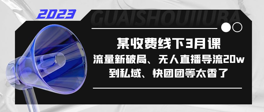 【第4592期】如何获取更多流量：某收费线下3月课，流量新破局（私域+知识付费+小红书+视频号等）