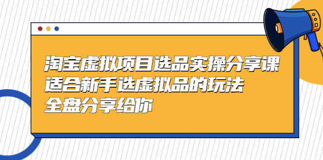 【第4595期】淘宝虚拟产品开店教程：新手选虚拟品的玩法，黄岛主-淘宝虚拟项目选品实操分享课