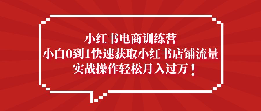 小红书店铺怎么开：小红书电商从0到1快速获取小红书店铺流量，实战操作月入过万