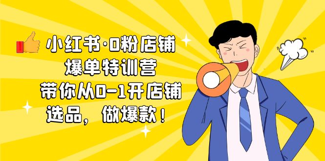 【第4614期】小红书店铺怎么开：小红书·0粉店铺爆单，从0-1开店铺，选品，做爆款（课程+工具包）