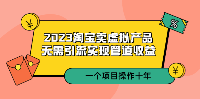 淘宝虚拟店铺怎么做：2023淘宝卖虚拟产品能操作十年，无需引流实现管道收益