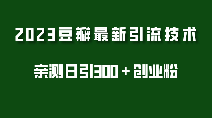 【第4625期】如何利用豆瓣进行引流推广：2023豆瓣引流最新玩法，日引创业粉300＋