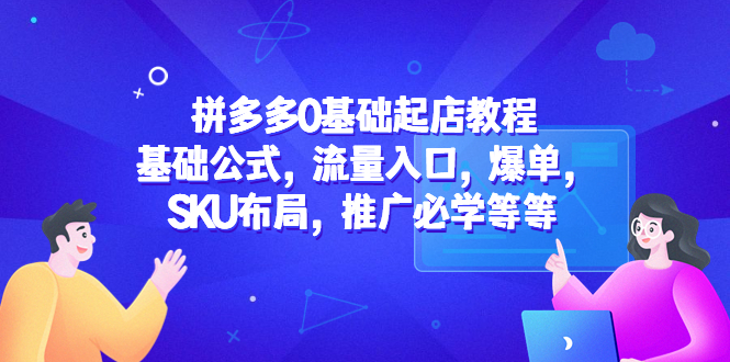 【第4657期】拼多多网上怎么开店：流量入口+爆单SKU布局拼多多0基础起店教程