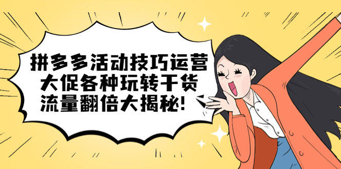 【第4659期】拼多多怎么开店运营：拼多多活动技巧运营，大促各种玩转干货，流量翻倍大揭秘