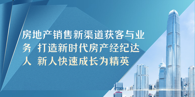 【第4670期】房地产销售精准获客方式和技巧：房地产销售新渠道获客与业务增长教程