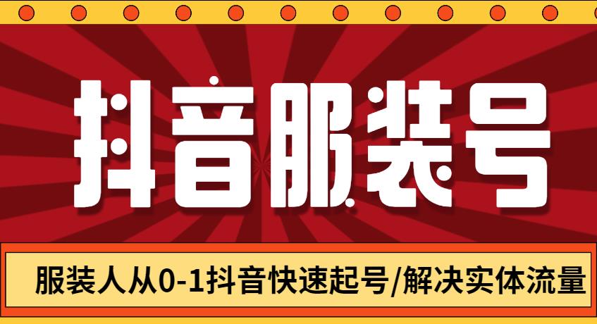 【第4685期】抖音服装带货新手教程：服装号从0-1抖音快速起号/解决实体流量