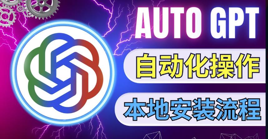 Chatgpt怎么用：最新ChatGpt史诗级技术升级，AutoGPT本地安装教程