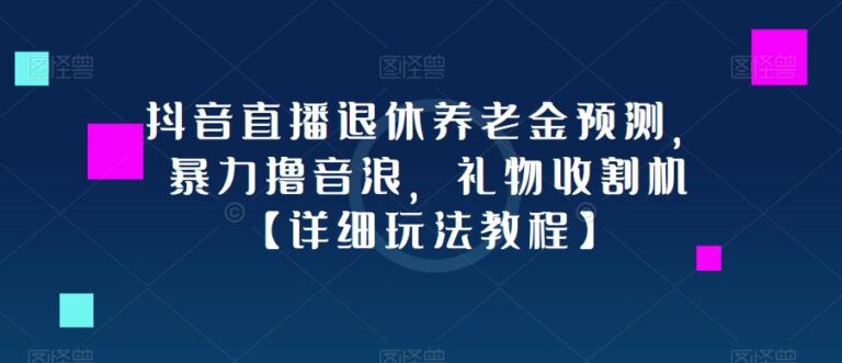 【第4715期】抖音直播怎么赚钱：抖音直播退休养老金预测，暴力撸音浪，礼物收割机【详细教程】