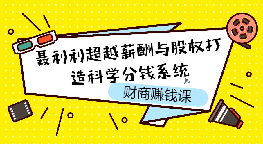 【第4721期】聂利利超越薪酬与股权打造科学分钱系统