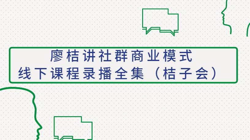 廖桔讲社群商业模式线下课程录播全集（桔子会）