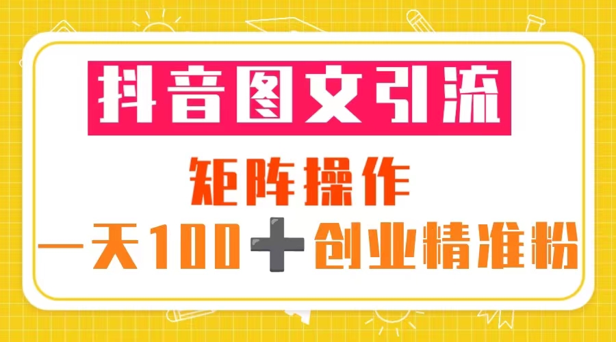 【第4761期】抖音引流推广怎么做：抖音图文引流，一天100+创业粉（教程+素材）