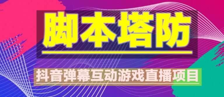 抖音脚本塔防怎么玩：外面收费1980的抖音脚本塔防实时互动直播项目【软件+教程】