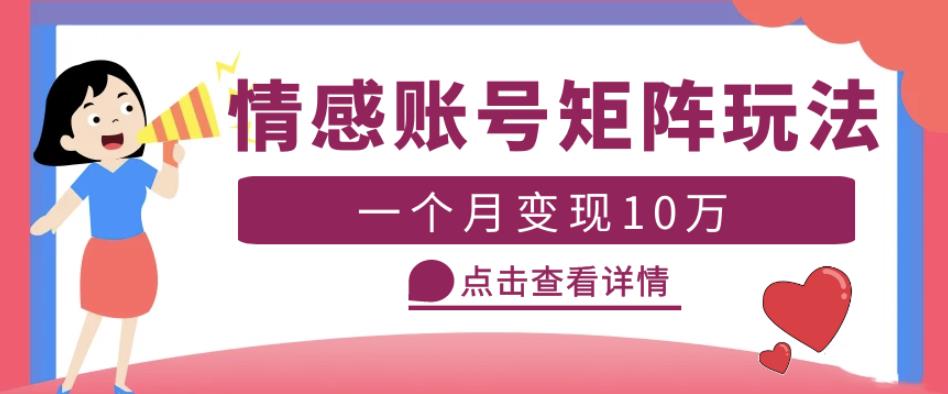 【第4777期】情感号怎么赚钱：云天情感账号矩阵项目，月入10万+可放大（教程+素材）