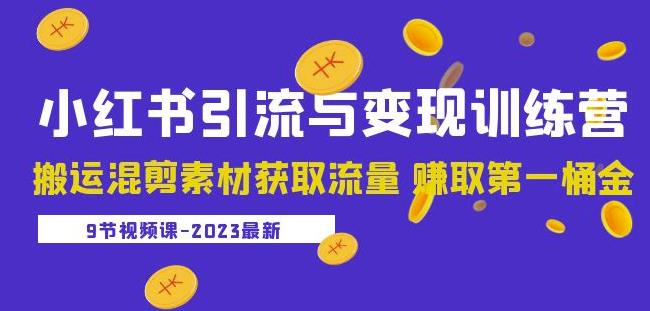 【第4785期】小红书怎么赚钱：2023小红书引流与变现训练营，搬运混剪素材获取流量赚钱