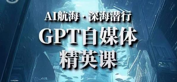 【第4786期】Chatgpt怎么用：AI航海计划ChatGPT自媒体精英课，快速从入门到进阶实战案例