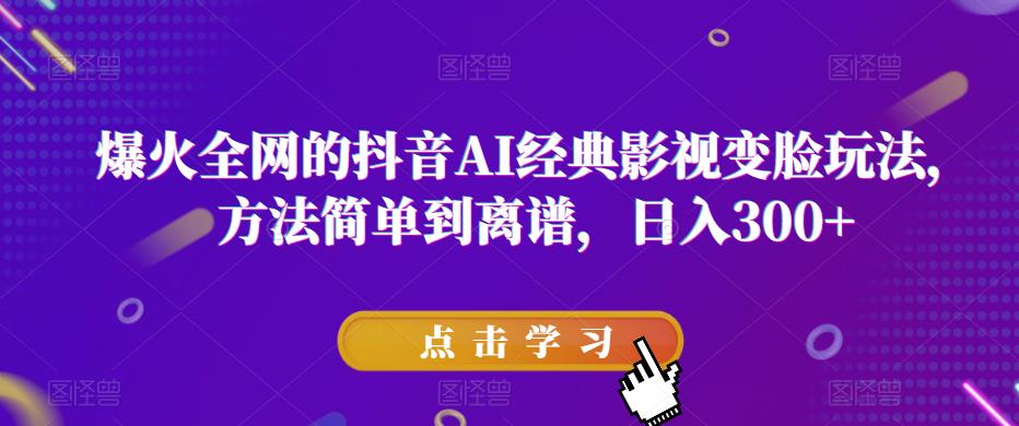 【第4799期】抖音ai换脸怎么制作：抖音AI经典影视变脸玩法，方法简单日入300+【揭秘】