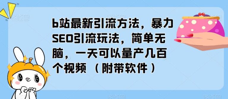 【第4801期】b站视频引流技巧：b站最新SEO引流玩法，一天量产几百视频（教程+软件）