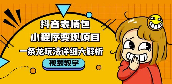 【第4804期】抖音表情包小程序变现项目，一条龙玩法详细大解析教程！