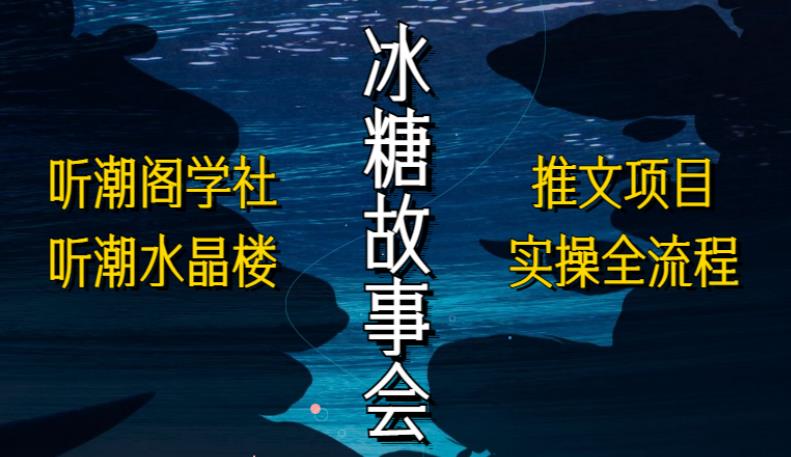 【第4810期】 抖音故事会怎么赚钱：听潮阁学社抖音冰糖故事会项目实操，小说推文项目实操