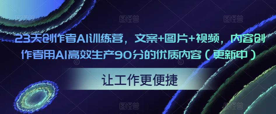 【第4826期】23天创作者AI-ChatGPT训练营，文案+图片+视频，内容创作者用AI高效生产质内容