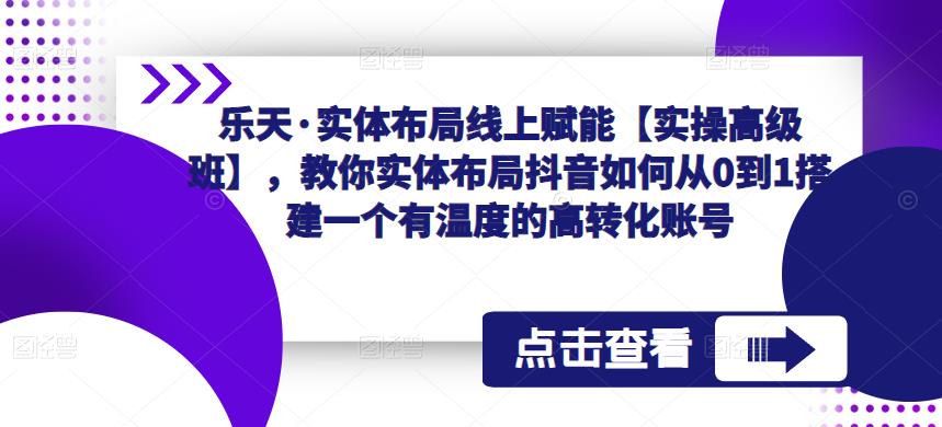 【第4845期】抖音怎么赚钱：乐天·实体布局线上赋能，抖音从0到1搭建一个有温度的高转化账号