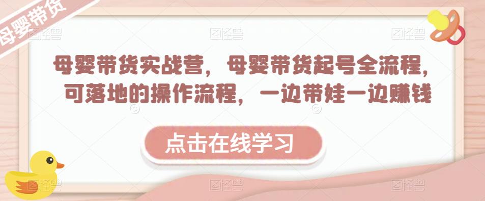 母婴号怎么运营：母婴带货实战营，母婴带货起号全流程落地实操（附素材）