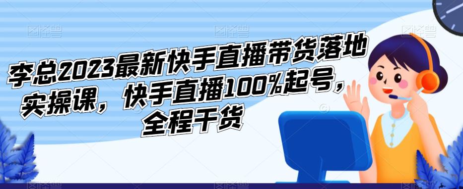 怎么在快手带货卖东西：2023最新快手直播带货100%起号落地实操课