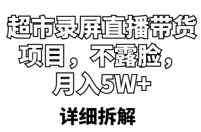 【第4872期】超市录屏直播怎么样赚钱：超市录屏直播带货项目，不露脸，月入5W+（详细拆解）