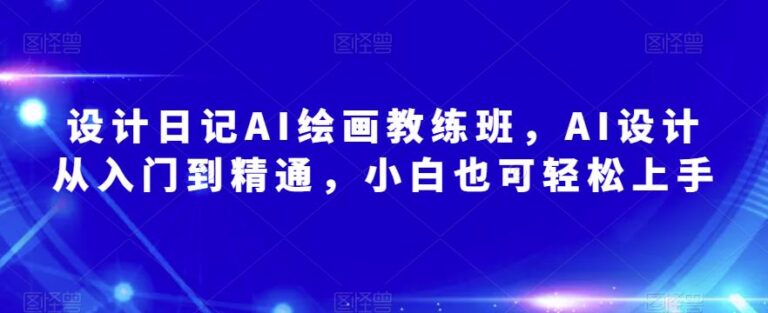 【第4893期】AI绘画项目介绍： 设计日记AI绘画教练班，AI设计从入门到精通