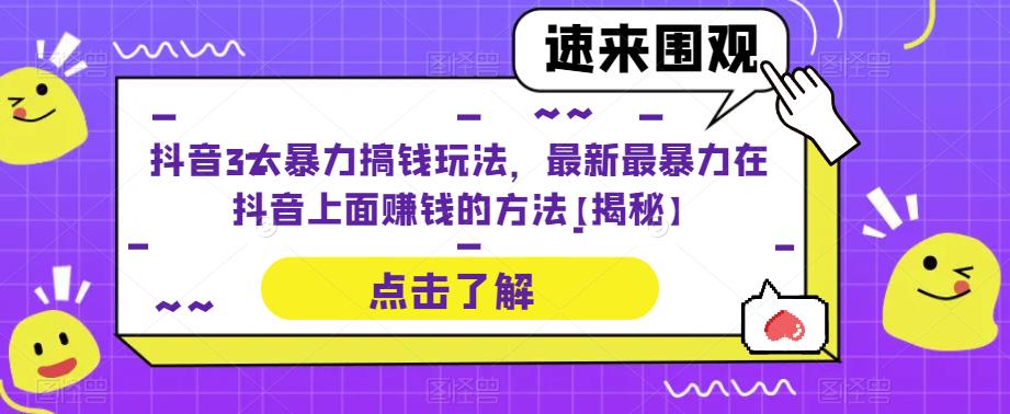 抖音怎么赚钱：抖音3大暴力搞钱玩法，最新在抖音上面赚钱的方法【揭秘】