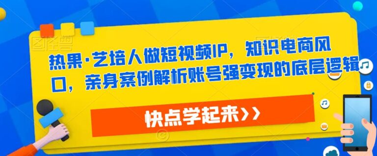 【第4908期】短视频ip打造方案：热果·艺培人做短视频IP，知识电商风口，亲身案例解析