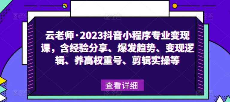 【第4914期】抖音小程序推广怎么做：云老师·2023抖音小程序专业变现实操教程