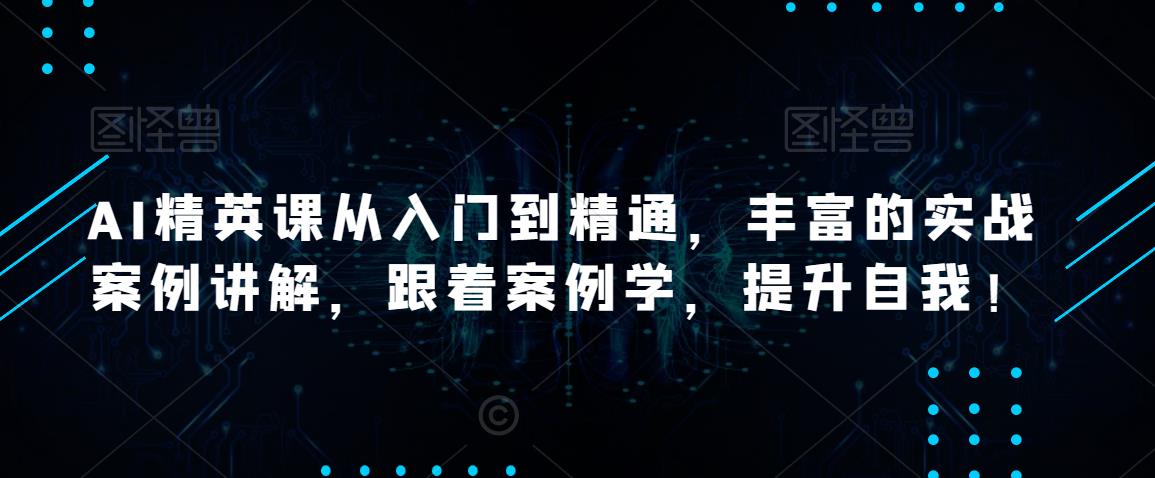 【第4921期】AI人工智能可以做什么：AI精英课从入门到精通，丰富的实战案例讲解全套教程