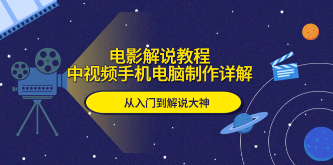 【第4931期】电影解说视频制作教程：中视频电影解说手机电脑制作详解，从入门到解说大神