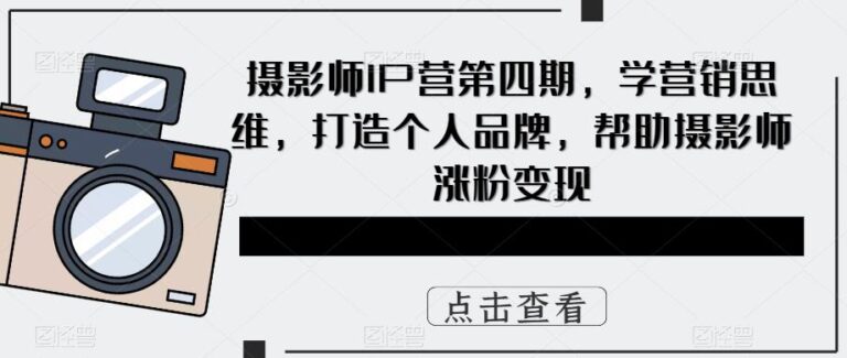 【第4950期】摄影师如何赚钱：摄影师IP营第四期，打造个人IP品牌，帮助摄影师涨粉变现