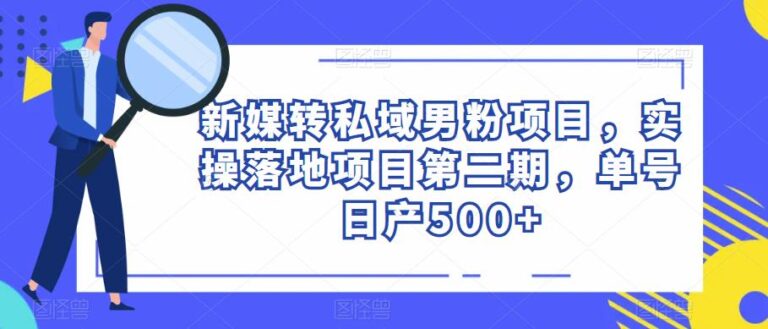 【第4969期】抖音转私域流量项目：新媒转私域男粉项目，实操落地第二期，单号日产500+