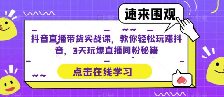 【第4987期】抖音直播带货运营技巧及实操：抖音直播带货实战，教你3天玩爆直播间